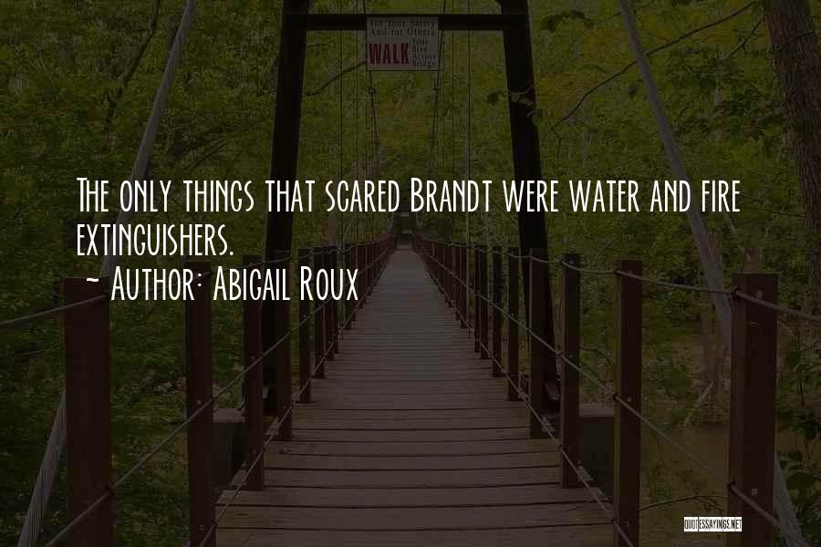 Abigail Roux Quotes: The Only Things That Scared Brandt Were Water And Fire Extinguishers.
