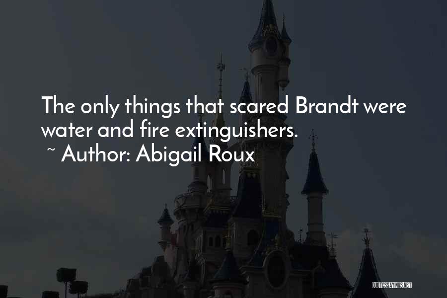 Abigail Roux Quotes: The Only Things That Scared Brandt Were Water And Fire Extinguishers.