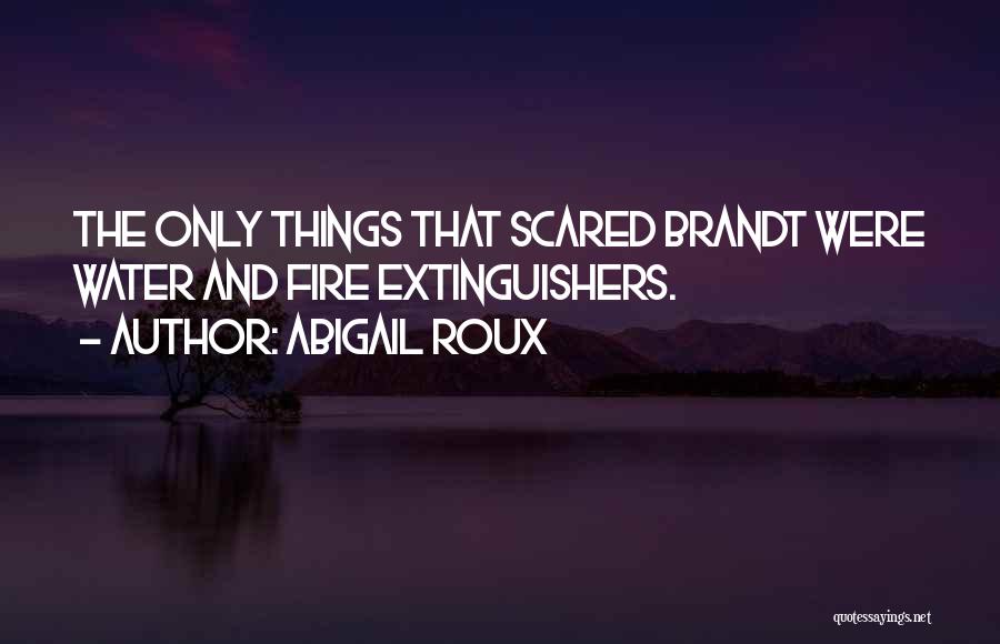 Abigail Roux Quotes: The Only Things That Scared Brandt Were Water And Fire Extinguishers.