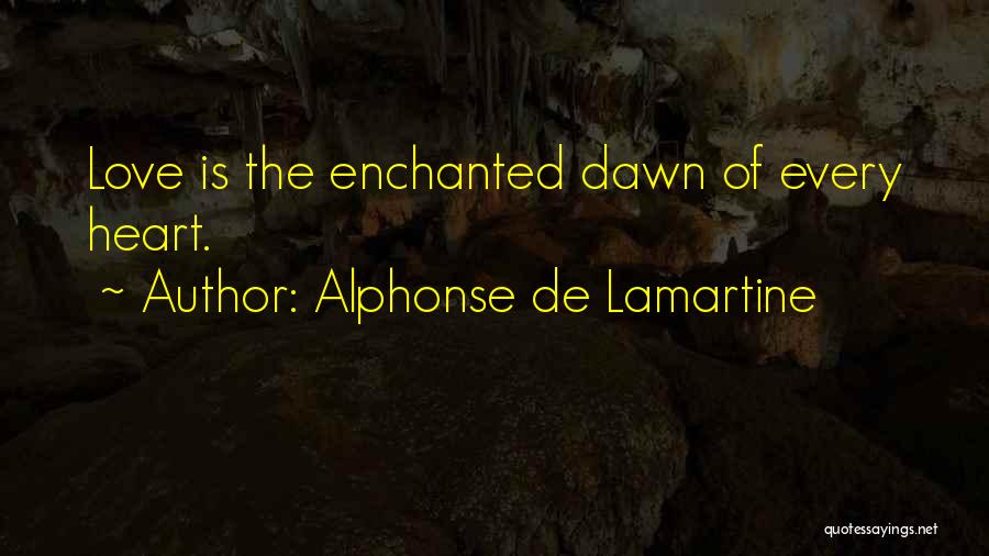 Alphonse De Lamartine Quotes: Love Is The Enchanted Dawn Of Every Heart.