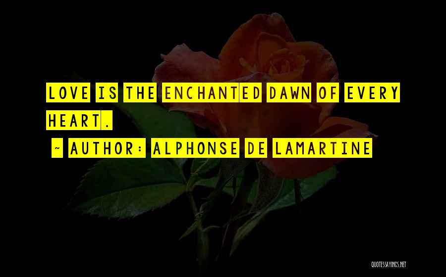 Alphonse De Lamartine Quotes: Love Is The Enchanted Dawn Of Every Heart.