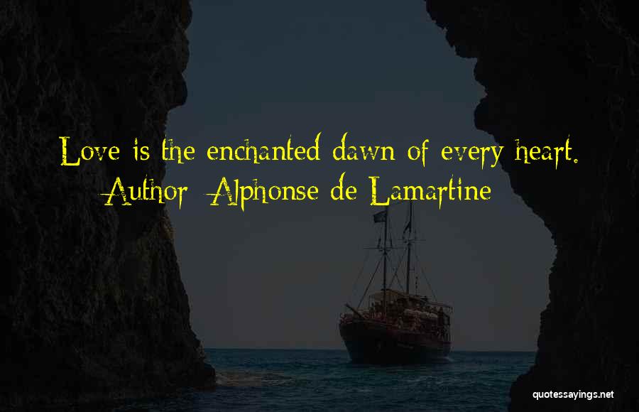 Alphonse De Lamartine Quotes: Love Is The Enchanted Dawn Of Every Heart.