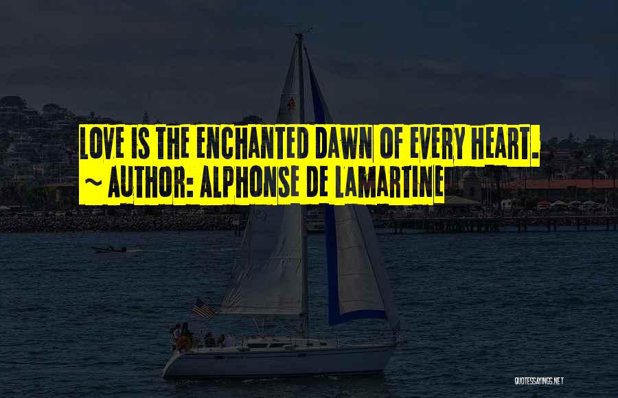 Alphonse De Lamartine Quotes: Love Is The Enchanted Dawn Of Every Heart.