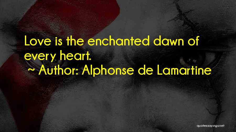 Alphonse De Lamartine Quotes: Love Is The Enchanted Dawn Of Every Heart.