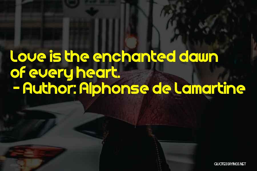 Alphonse De Lamartine Quotes: Love Is The Enchanted Dawn Of Every Heart.