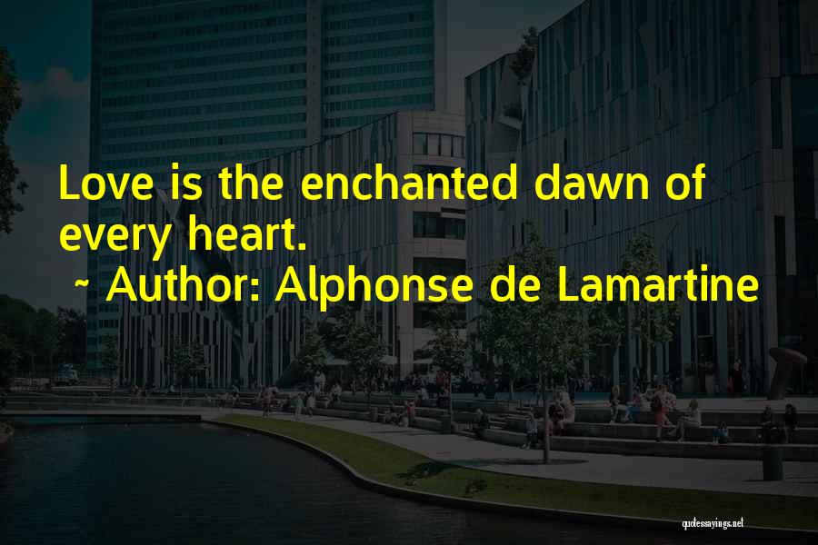 Alphonse De Lamartine Quotes: Love Is The Enchanted Dawn Of Every Heart.