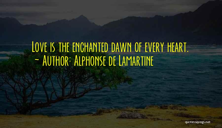 Alphonse De Lamartine Quotes: Love Is The Enchanted Dawn Of Every Heart.