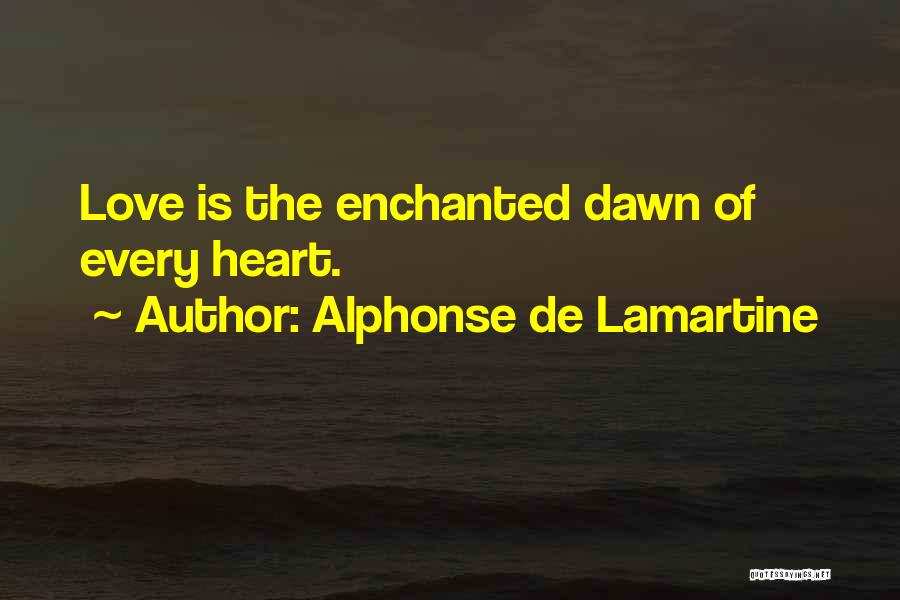 Alphonse De Lamartine Quotes: Love Is The Enchanted Dawn Of Every Heart.