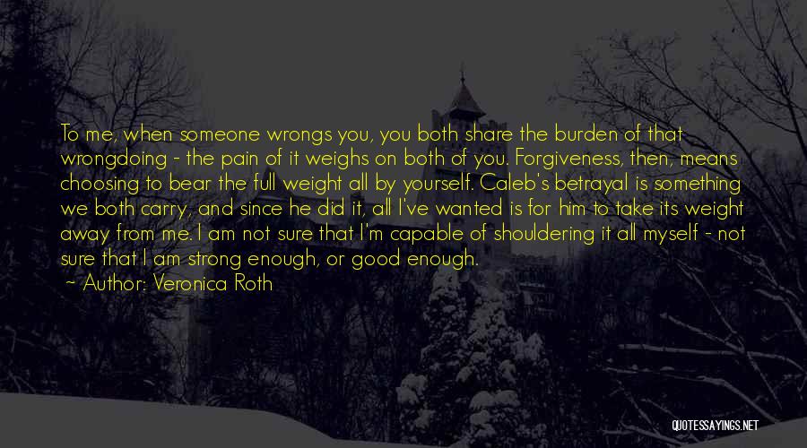 Veronica Roth Quotes: To Me, When Someone Wrongs You, You Both Share The Burden Of That Wrongdoing - The Pain Of It Weighs