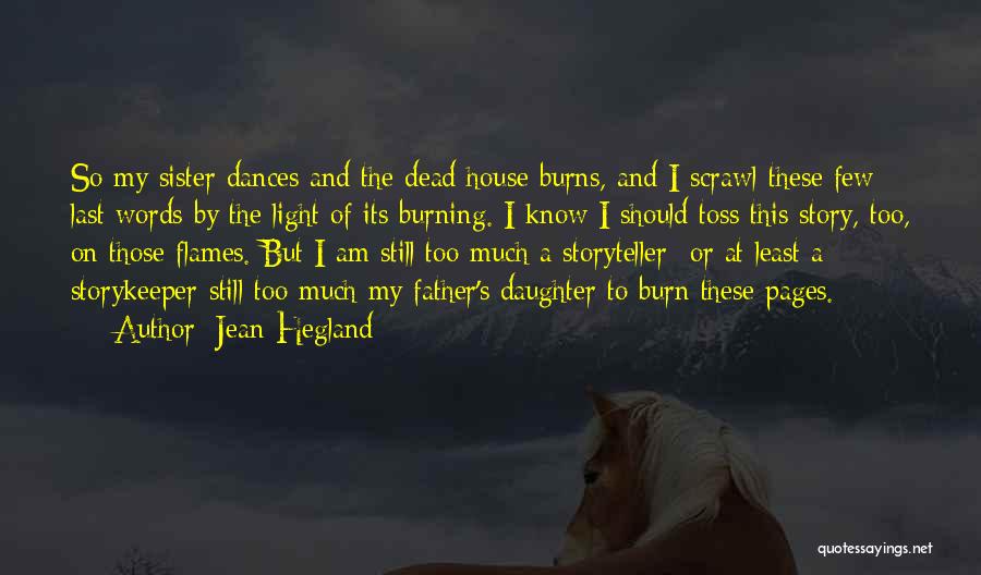 Jean Hegland Quotes: So My Sister Dances And The Dead House Burns, And I Scrawl These Few Last Words By The Light Of