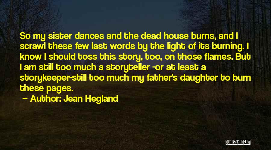 Jean Hegland Quotes: So My Sister Dances And The Dead House Burns, And I Scrawl These Few Last Words By The Light Of