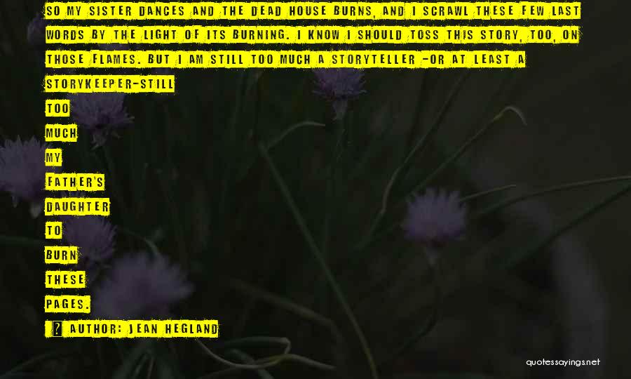 Jean Hegland Quotes: So My Sister Dances And The Dead House Burns, And I Scrawl These Few Last Words By The Light Of