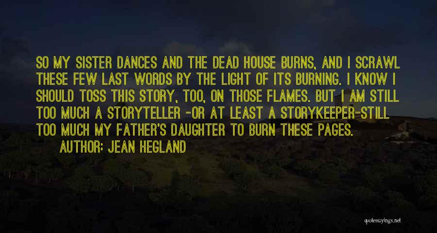 Jean Hegland Quotes: So My Sister Dances And The Dead House Burns, And I Scrawl These Few Last Words By The Light Of