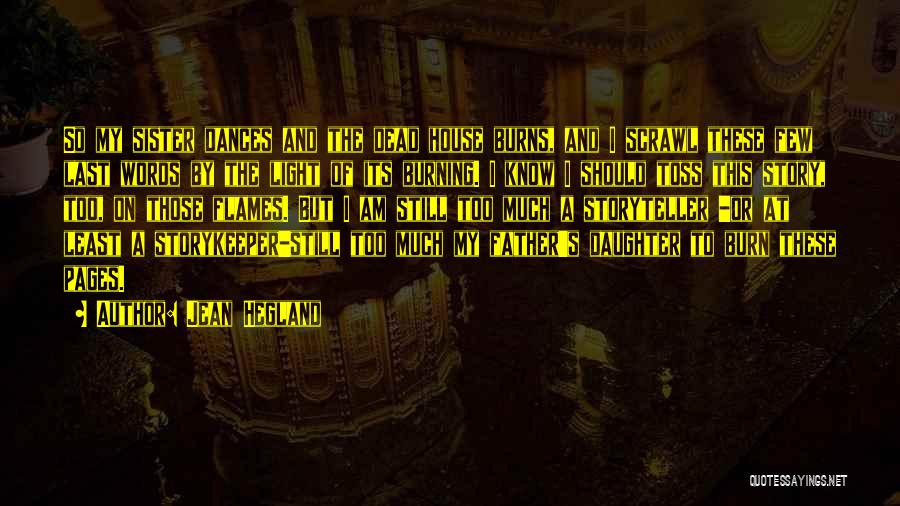 Jean Hegland Quotes: So My Sister Dances And The Dead House Burns, And I Scrawl These Few Last Words By The Light Of