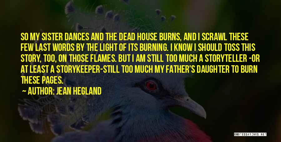 Jean Hegland Quotes: So My Sister Dances And The Dead House Burns, And I Scrawl These Few Last Words By The Light Of