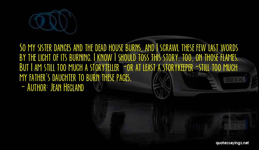 Jean Hegland Quotes: So My Sister Dances And The Dead House Burns, And I Scrawl These Few Last Words By The Light Of