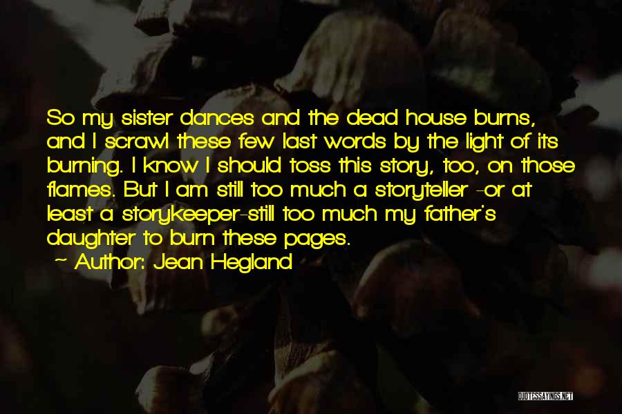 Jean Hegland Quotes: So My Sister Dances And The Dead House Burns, And I Scrawl These Few Last Words By The Light Of
