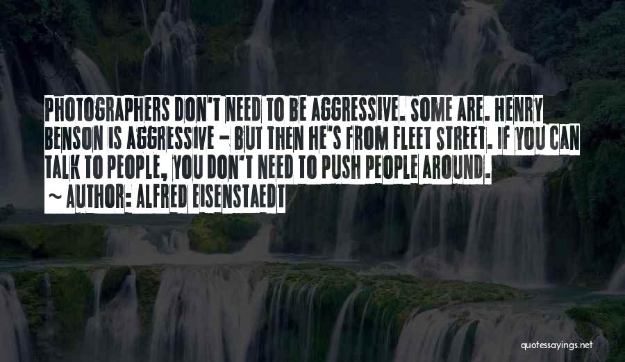 Alfred Eisenstaedt Quotes: Photographers Don't Need To Be Aggressive. Some Are. Henry Benson Is Aggressive - But Then He's From Fleet Street. If