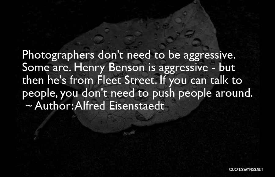 Alfred Eisenstaedt Quotes: Photographers Don't Need To Be Aggressive. Some Are. Henry Benson Is Aggressive - But Then He's From Fleet Street. If