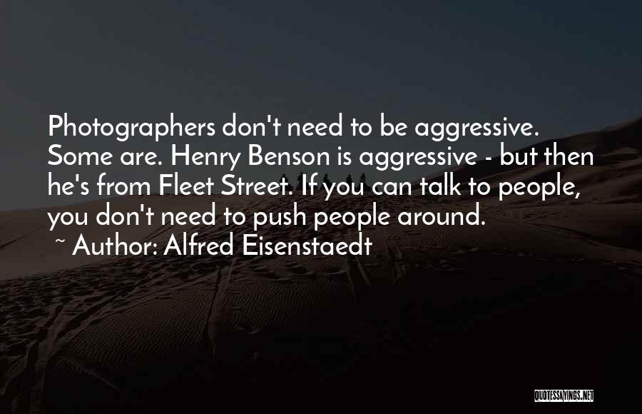 Alfred Eisenstaedt Quotes: Photographers Don't Need To Be Aggressive. Some Are. Henry Benson Is Aggressive - But Then He's From Fleet Street. If