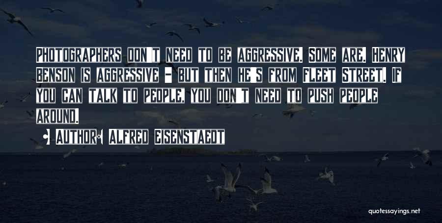 Alfred Eisenstaedt Quotes: Photographers Don't Need To Be Aggressive. Some Are. Henry Benson Is Aggressive - But Then He's From Fleet Street. If