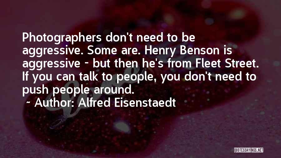 Alfred Eisenstaedt Quotes: Photographers Don't Need To Be Aggressive. Some Are. Henry Benson Is Aggressive - But Then He's From Fleet Street. If