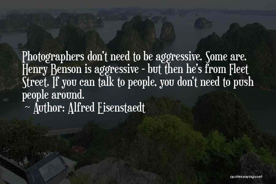 Alfred Eisenstaedt Quotes: Photographers Don't Need To Be Aggressive. Some Are. Henry Benson Is Aggressive - But Then He's From Fleet Street. If