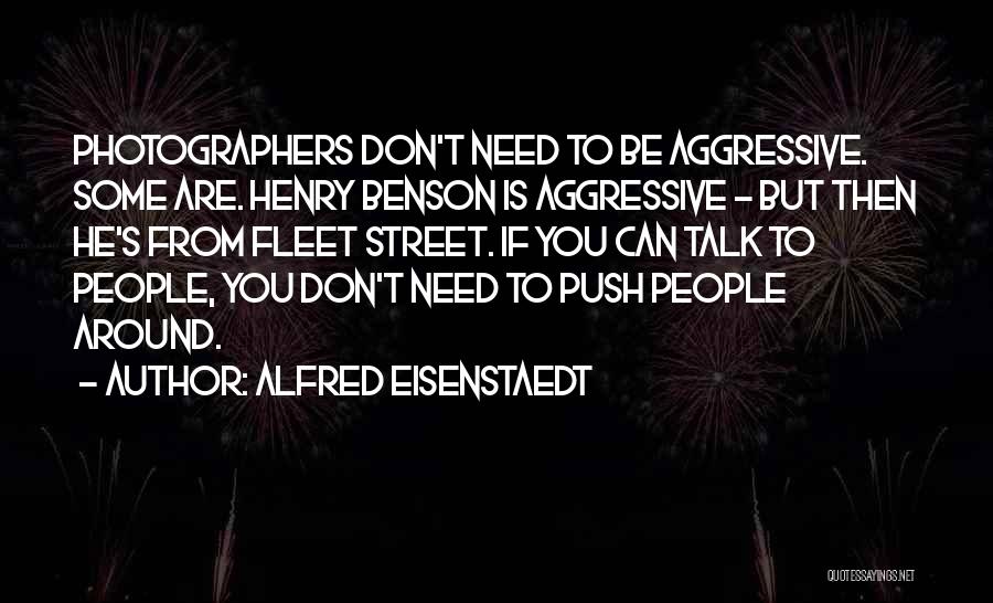 Alfred Eisenstaedt Quotes: Photographers Don't Need To Be Aggressive. Some Are. Henry Benson Is Aggressive - But Then He's From Fleet Street. If
