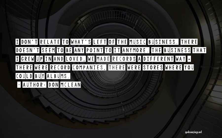 Don McLean Quotes: I Don't Relate To What's Left Of The Music Business. There Doesn't Seem To Be Any Point To It Anymore.