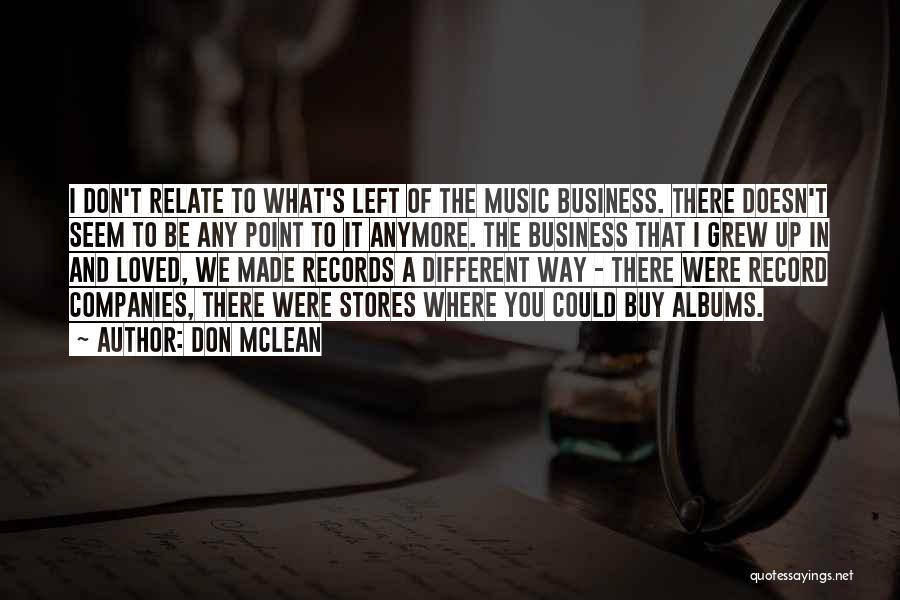 Don McLean Quotes: I Don't Relate To What's Left Of The Music Business. There Doesn't Seem To Be Any Point To It Anymore.