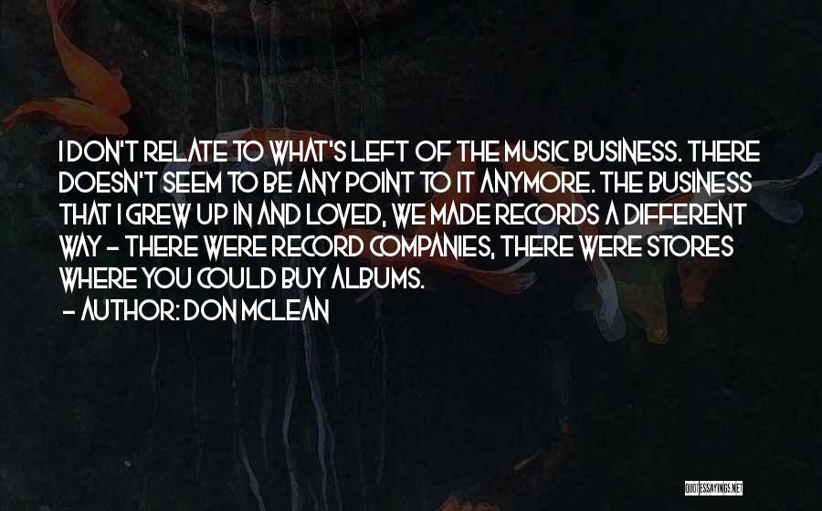 Don McLean Quotes: I Don't Relate To What's Left Of The Music Business. There Doesn't Seem To Be Any Point To It Anymore.