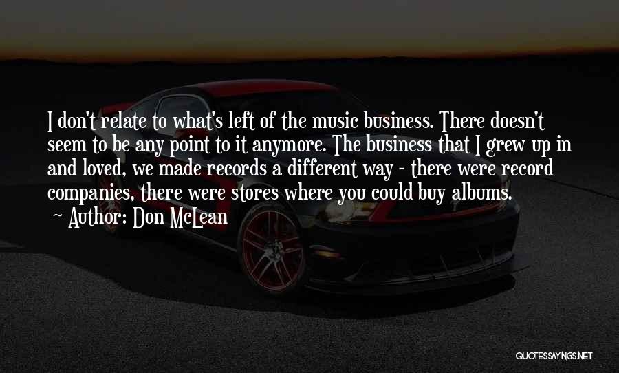Don McLean Quotes: I Don't Relate To What's Left Of The Music Business. There Doesn't Seem To Be Any Point To It Anymore.