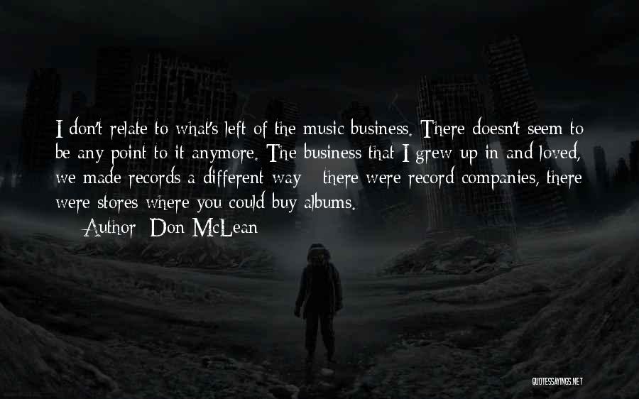 Don McLean Quotes: I Don't Relate To What's Left Of The Music Business. There Doesn't Seem To Be Any Point To It Anymore.