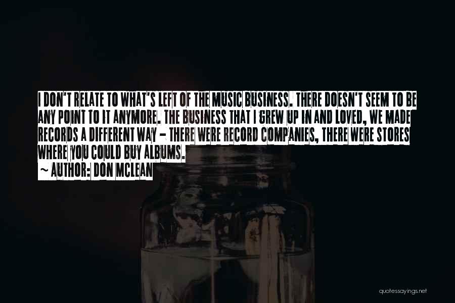 Don McLean Quotes: I Don't Relate To What's Left Of The Music Business. There Doesn't Seem To Be Any Point To It Anymore.