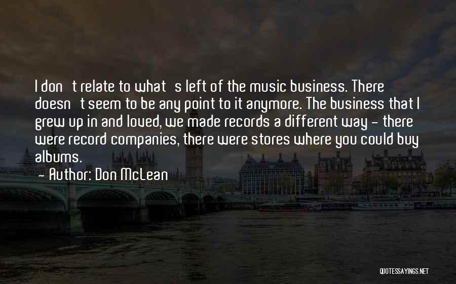 Don McLean Quotes: I Don't Relate To What's Left Of The Music Business. There Doesn't Seem To Be Any Point To It Anymore.