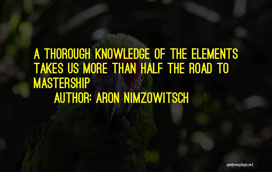 Aron Nimzowitsch Quotes: A Thorough Knowledge Of The Elements Takes Us More Than Half The Road To Mastership