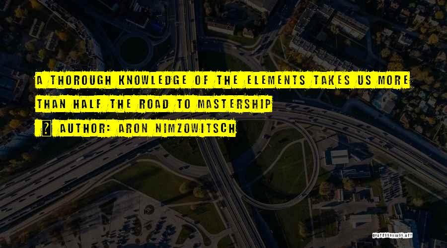 Aron Nimzowitsch Quotes: A Thorough Knowledge Of The Elements Takes Us More Than Half The Road To Mastership