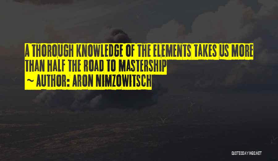 Aron Nimzowitsch Quotes: A Thorough Knowledge Of The Elements Takes Us More Than Half The Road To Mastership