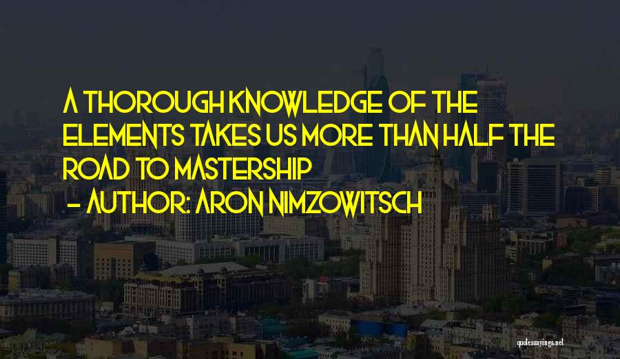 Aron Nimzowitsch Quotes: A Thorough Knowledge Of The Elements Takes Us More Than Half The Road To Mastership