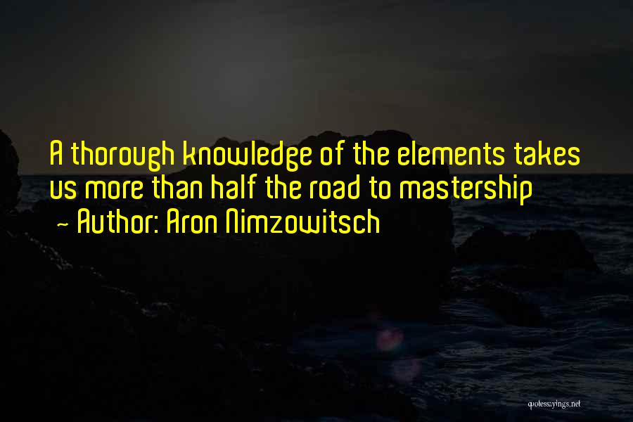 Aron Nimzowitsch Quotes: A Thorough Knowledge Of The Elements Takes Us More Than Half The Road To Mastership