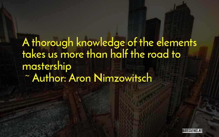 Aron Nimzowitsch Quotes: A Thorough Knowledge Of The Elements Takes Us More Than Half The Road To Mastership