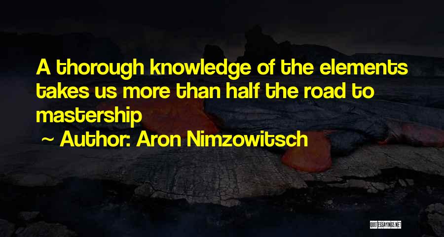 Aron Nimzowitsch Quotes: A Thorough Knowledge Of The Elements Takes Us More Than Half The Road To Mastership