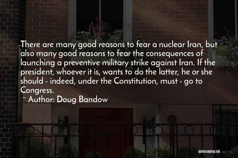 Doug Bandow Quotes: There Are Many Good Reasons To Fear A Nuclear Iran, But Also Many Good Reasons To Fear The Consequences Of