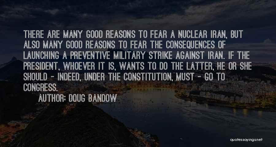 Doug Bandow Quotes: There Are Many Good Reasons To Fear A Nuclear Iran, But Also Many Good Reasons To Fear The Consequences Of