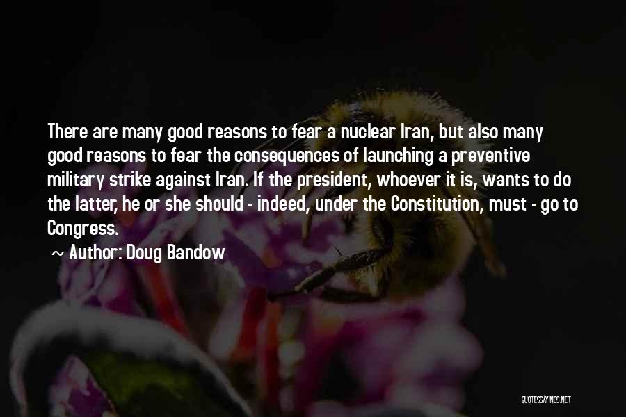 Doug Bandow Quotes: There Are Many Good Reasons To Fear A Nuclear Iran, But Also Many Good Reasons To Fear The Consequences Of