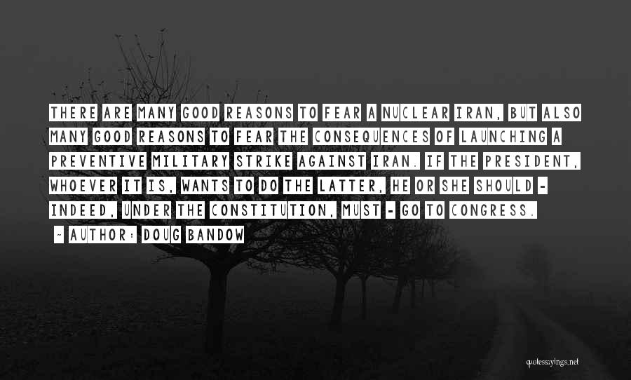 Doug Bandow Quotes: There Are Many Good Reasons To Fear A Nuclear Iran, But Also Many Good Reasons To Fear The Consequences Of