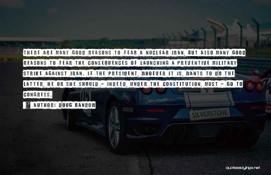 Doug Bandow Quotes: There Are Many Good Reasons To Fear A Nuclear Iran, But Also Many Good Reasons To Fear The Consequences Of