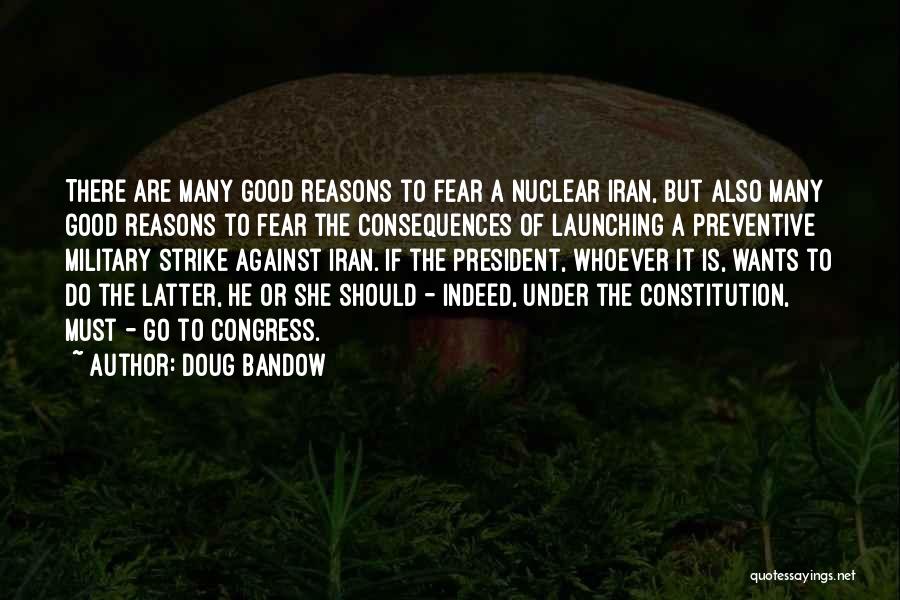 Doug Bandow Quotes: There Are Many Good Reasons To Fear A Nuclear Iran, But Also Many Good Reasons To Fear The Consequences Of