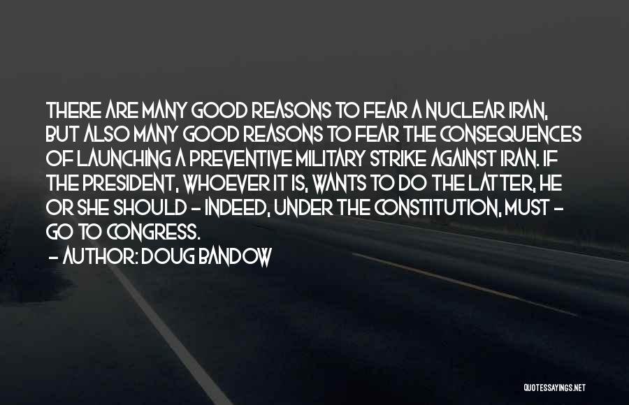 Doug Bandow Quotes: There Are Many Good Reasons To Fear A Nuclear Iran, But Also Many Good Reasons To Fear The Consequences Of