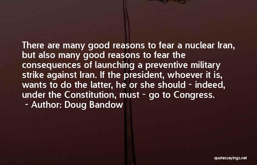 Doug Bandow Quotes: There Are Many Good Reasons To Fear A Nuclear Iran, But Also Many Good Reasons To Fear The Consequences Of